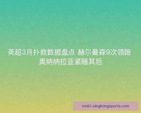 英超3月扑救数据盘点 赫尔曼森9次领跑 奥纳纳拉亚紧随其后
