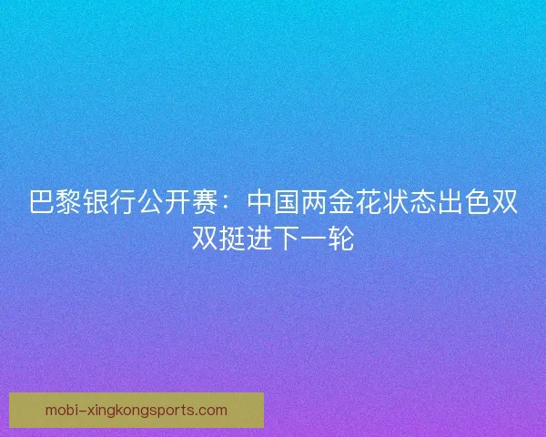 巴黎银行公开赛：中国两金花状态出色双双挺进下一轮
