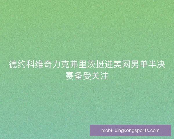 德约科维奇力克弗里茨挺进美网男单半决赛备受关注