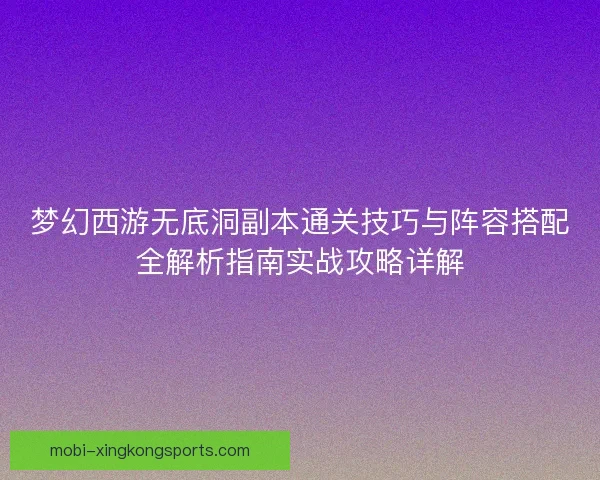 梦幻西游无底洞副本通关技巧与阵容搭配全解析指南实战攻略详解