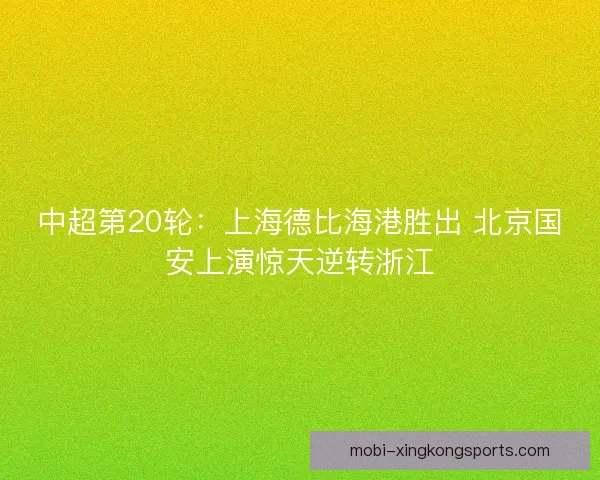 中超第20轮：上海德比海港胜出 北京国安上演惊天逆转浙江