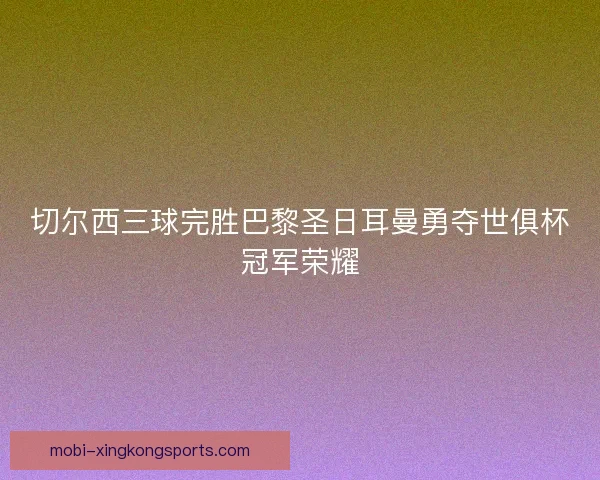 切尔西三球完胜巴黎圣日耳曼勇夺世俱杯冠军荣耀