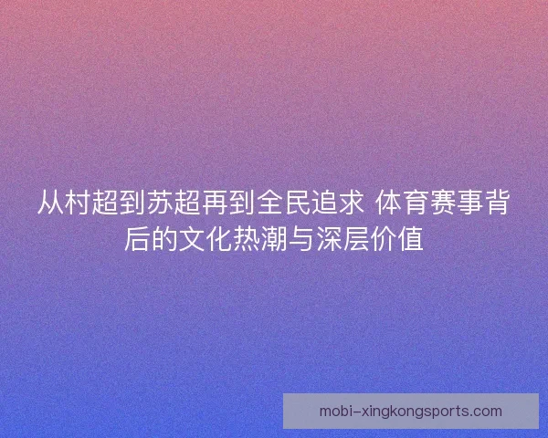 从村超到苏超再到全民追求 体育赛事背后的文化热潮与深层价值