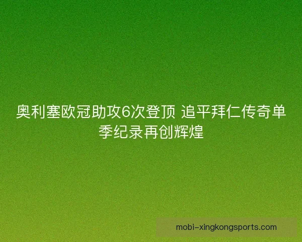 奥利塞欧冠助攻6次登顶 追平拜仁传奇单季纪录再创辉煌