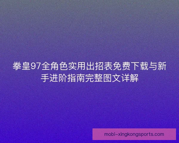 拳皇97全角色实用出招表免费下载与新手进阶指南完整图文详解