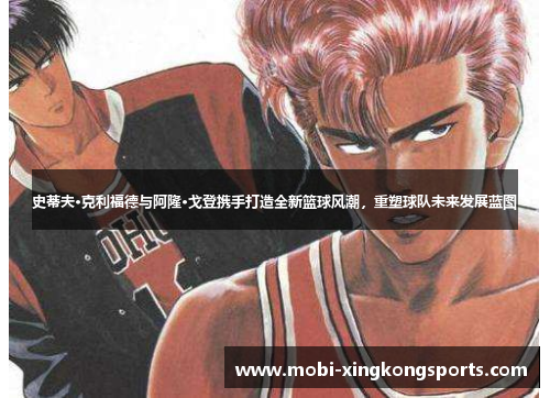 史蒂夫·克利福德与阿隆·戈登携手打造全新篮球风潮，重塑球队未来发展蓝图