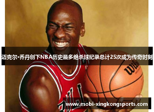 迈克尔·乔丹创下NBA历史最多绝杀球纪录总计25次成为传奇时刻