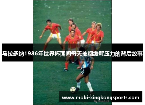 马拉多纳1986年世界杯期间每天抽烟缓解压力的背后故事