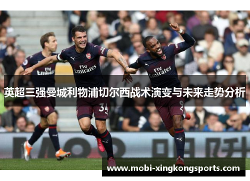 英超三强曼城利物浦切尔西战术演变与未来走势分析