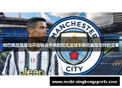 姆巴佩加盟皇马开启转会市场新纪元足球未来将面临怎样的变革