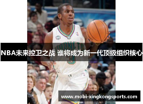 NBA未来控卫之战 谁将成为新一代顶级组织核心