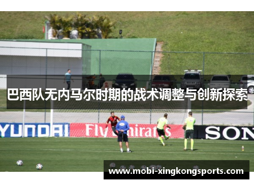 巴西队无内马尔时期的战术调整与创新探索