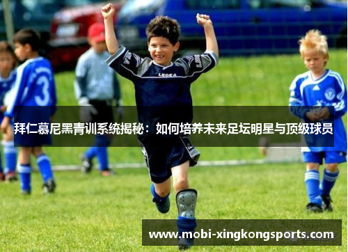 拜仁慕尼黑青训系统揭秘：如何培养未来足坛明星与顶级球员