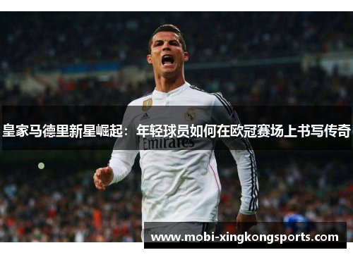 皇家马德里新星崛起：年轻球员如何在欧冠赛场上书写传奇