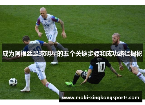 成为阿根廷足球明星的五个关键步骤和成功路径揭秘