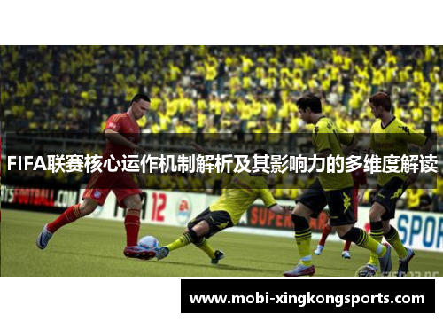 FIFA联赛核心运作机制解析及其影响力的多维度解读