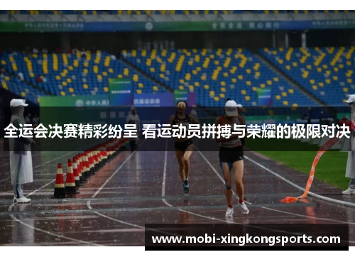 全运会决赛精彩纷呈 看运动员拼搏与荣耀的极限对决