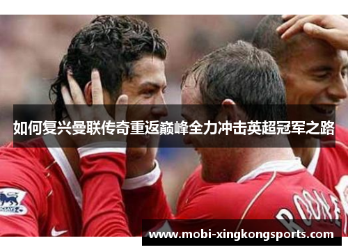 如何复兴曼联传奇重返巅峰全力冲击英超冠军之路