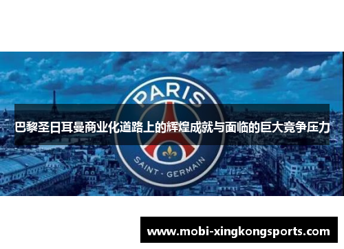 巴黎圣日耳曼商业化道路上的辉煌成就与面临的巨大竞争压力