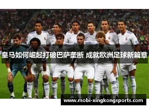 皇马如何崛起打破巴萨垄断 成就欧洲足球新篇章