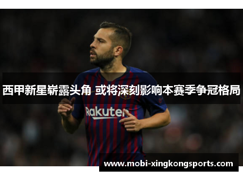 西甲新星崭露头角 或将深刻影响本赛季争冠格局