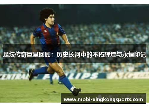 足坛传奇巨星回顾：历史长河中的不朽辉煌与永恒印记