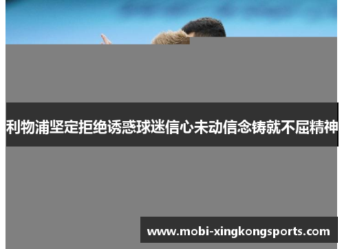 利物浦坚定拒绝诱惑球迷信心未动信念铸就不屈精神