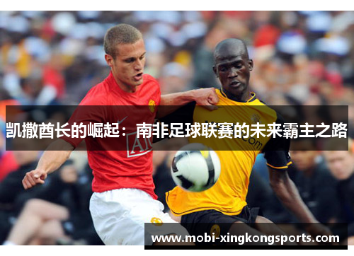 凯撒酋长的崛起：南非足球联赛的未来霸主之路