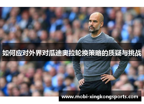 如何应对外界对瓜迪奥拉轮换策略的质疑与挑战