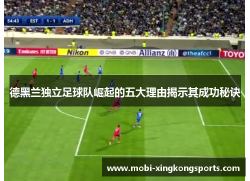 德黑兰独立足球队崛起的五大理由揭示其成功秘诀