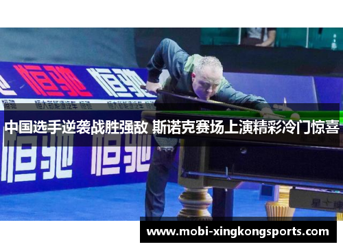 中国选手逆袭战胜强敌 斯诺克赛场上演精彩冷门惊喜