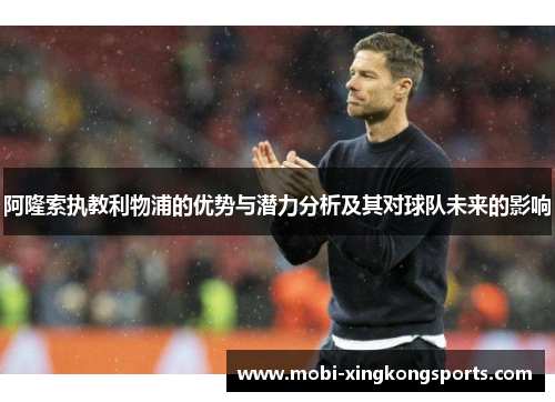 阿隆索执教利物浦的优势与潜力分析及其对球队未来的影响
