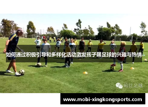 如何通过积极引导和多样化活动激发孩子踢足球的兴趣与热情