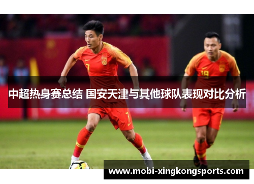中超热身赛总结 国安天津与其他球队表现对比分析