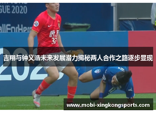 吉翔与钟义浩未来发展潜力揭秘两人合作之路逐步显现