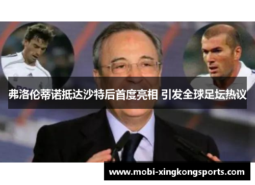 弗洛伦蒂诺抵达沙特后首度亮相 引发全球足坛热议