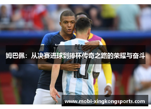 姆巴佩：从决赛进球到捧杯传奇之路的荣耀与奋斗