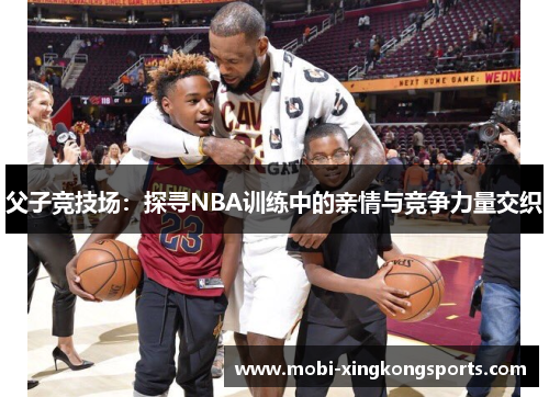 父子竞技场：探寻NBA训练中的亲情与竞争力量交织