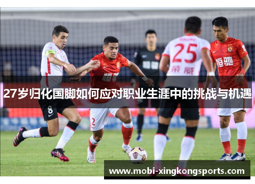 27岁归化国脚如何应对职业生涯中的挑战与机遇