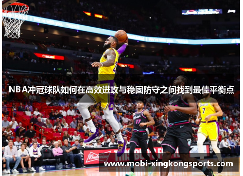 NBA冲冠球队如何在高效进攻与稳固防守之间找到最佳平衡点