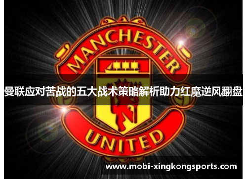 曼联应对苦战的五大战术策略解析助力红魔逆风翻盘