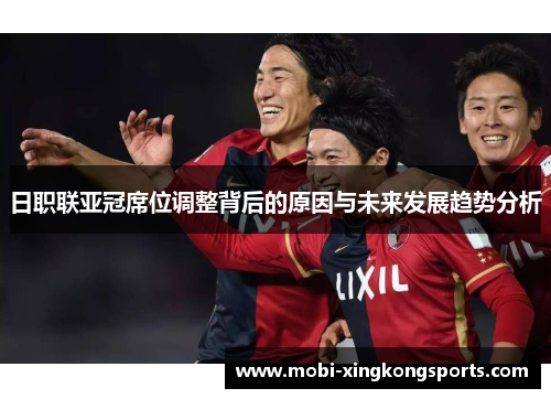 日职联亚冠席位调整背后的原因与未来发展趋势分析