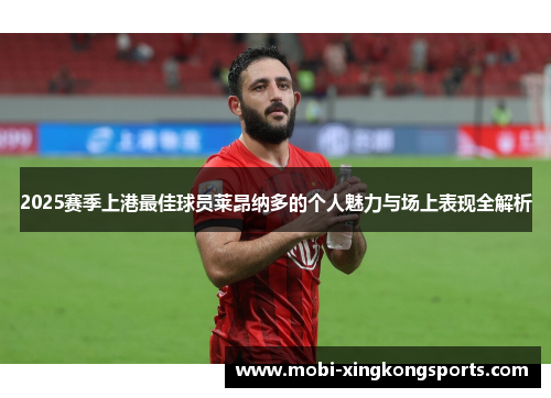 2025赛季上港最佳球员莱昂纳多的个人魅力与场上表现全解析