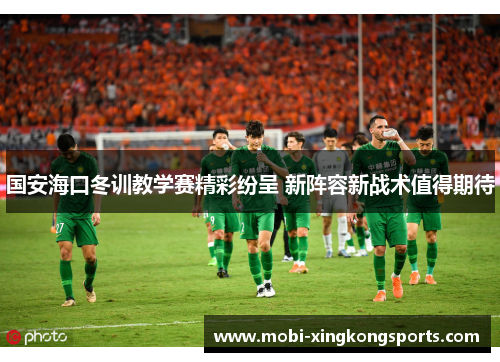 国安海口冬训教学赛精彩纷呈 新阵容新战术值得期待