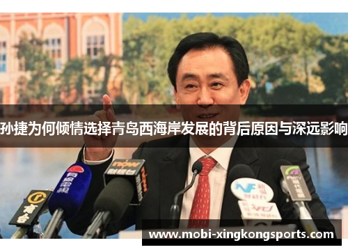 孙捷为何倾情选择青岛西海岸发展的背后原因与深远影响