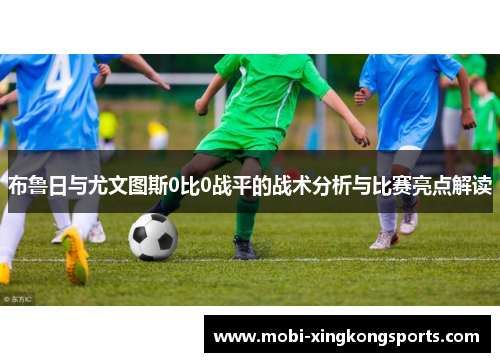 布鲁日与尤文图斯0比0战平的战术分析与比赛亮点解读