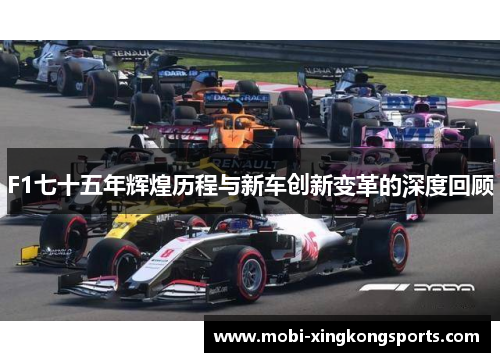 F1七十五年辉煌历程与新车创新变革的深度回顾