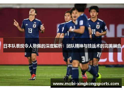 日本队表现令人敬佩的深度解析：团队精神与技战术的完美融合