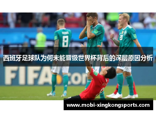 西班牙足球队为何未能晋级世界杯背后的深层原因分析
