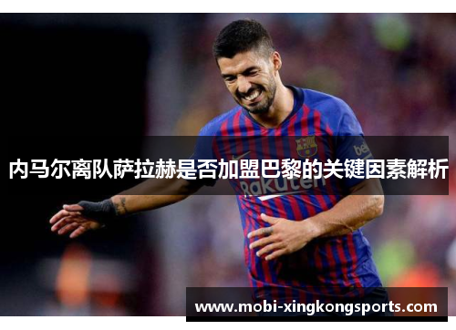 内马尔离队萨拉赫是否加盟巴黎的关键因素解析